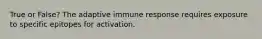 True or False? The adaptive immune response requires exposure to specific epitopes for activation.