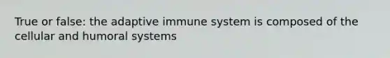 True or false: the adaptive immune system is composed of the cellular and humoral systems