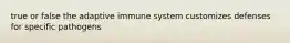 true or false the adaptive immune system customizes defenses for specific pathogens