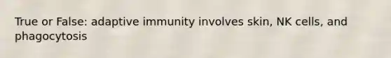 True or False: adaptive immunity involves skin, NK cells, and phagocytosis