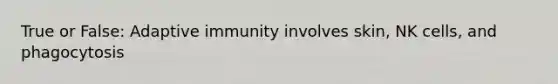 True or False: Adaptive immunity involves skin, NK cells, and phagocytosis