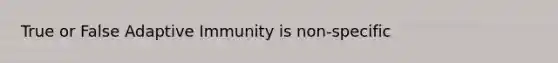 True or False Adaptive Immunity is non-specific