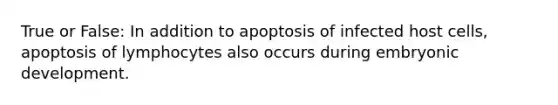 True or False: In addition to apoptosis of infected host cells, apoptosis of lymphocytes also occurs during embryonic development.