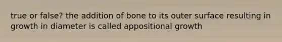 true or false? the addition of bone to its outer surface resulting in growth in diameter is called appositional growth