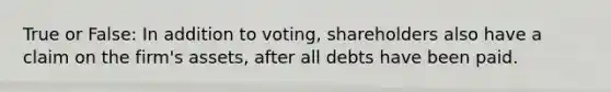 True or False: In addition to voting, shareholders also have a claim on the firm's assets, after all debts have been paid.