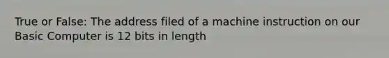 True or False: The address filed of a machine instruction on our Basic Computer is 12 bits in length