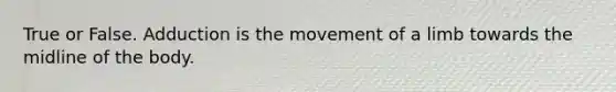 True or False. Adduction is the movement of a limb towards the midline of the body.