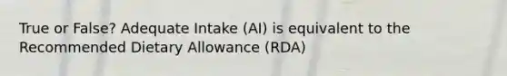 True or False? Adequate Intake (AI) is equivalent to the Recommended Dietary Allowance (RDA)