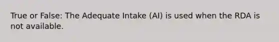 True or False: The Adequate Intake (AI) is used when the RDA is not available.