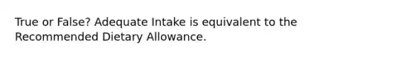 True or False? Adequate Intake is equivalent to the Recommended Dietary Allowance.