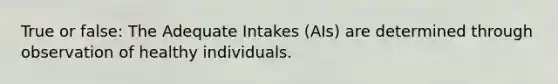 True or false: The Adequate Intakes (AIs) are determined through observation of healthy individuals.