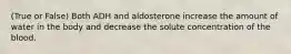 (True or False) Both ADH and aldosterone increase the amount of water in the body and decrease the solute concentration of the blood.