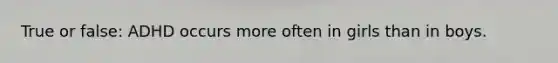 True or false: ADHD occurs more often in girls than in boys.