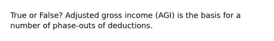 True or False? Adjusted gross income (AGI) is the basis for a number of phase-outs of deductions.