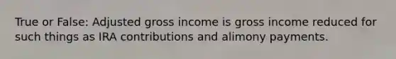 True or False: Adjusted gross income is gross income reduced for such things as IRA contributions and alimony payments.