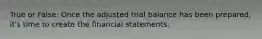 True or False:​ Once the adjusted trial balance has been prepared, it's time to create the financial statements.​