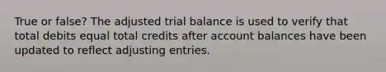 True or false? The adjusted trial balance is used to verify that total debits equal total credits after account balances have been updated to reflect <a href='https://www.questionai.com/knowledge/kGxhM5fzgy-adjusting-entries' class='anchor-knowledge'>adjusting entries</a>.