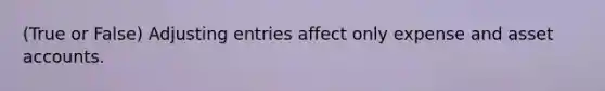 (True or False) Adjusting entries affect only expense and asset accounts.