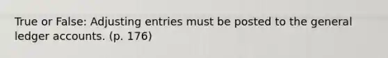 True or False: Adjusting entries must be posted to the general ledger accounts. (p. 176)