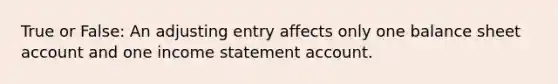 True or False: An adjusting entry affects only one balance sheet account and one income statement account.