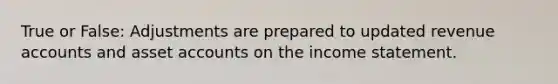 True or False: Adjustments are prepared to updated revenue accounts and asset accounts on the income statement.