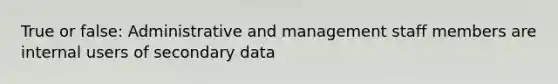 True or false: Administrative and management staff members are internal users of secondary data