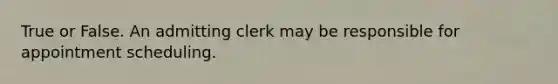 True or False. An admitting clerk may be responsible for appointment scheduling.