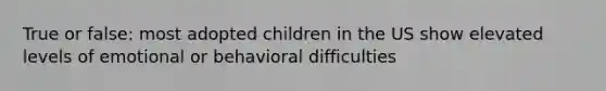 True or false: most adopted children in the US show elevated levels of emotional or behavioral difficulties