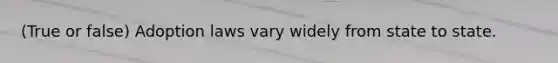 (True or false) Adoption laws vary widely from state to state.