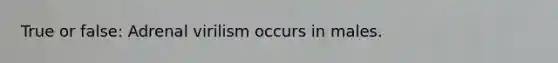 True or false: Adrenal virilism occurs in males.