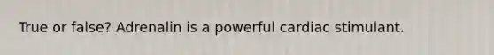 True or false? Adrenalin is a powerful cardiac stimulant.