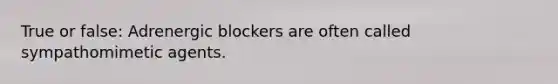 True or false: Adrenergic blockers are often called sympathomimetic agents.