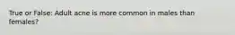 True or False: Adult acne is more common in males than females?