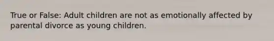 True or False: Adult children are not as emotionally affected by parental divorce as young children.