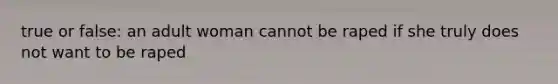 true or false: an adult woman cannot be raped if she truly does not want to be raped