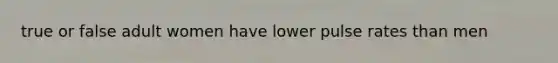 true or false adult women have lower pulse rates than men