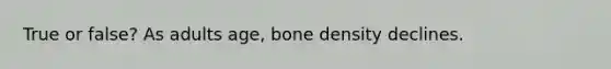 True or false? As adults age, bone density declines.