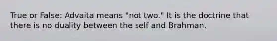 True or False: Advaita means "not two." It is the doctrine that there is no duality between the self and Brahman.