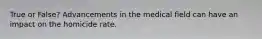True or False? Advancements in the medical field can have an impact on the homicide rate.