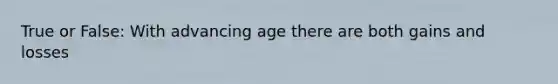 True or False: With advancing age there are both gains and losses