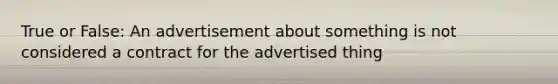 True or False: An advertisement about something is not considered a contract for the advertised thing