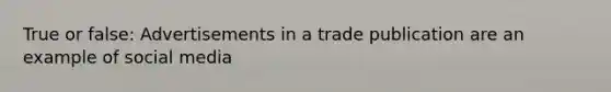 True or false: Advertisements in a trade publication are an example of social media