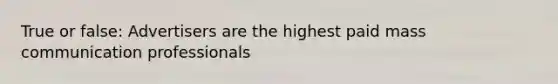 True or false: Advertisers are the highest paid mass communication professionals