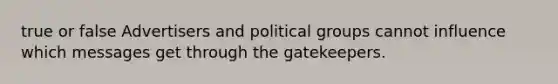 true or false Advertisers and political groups cannot influence which messages get through the gatekeepers.