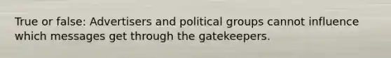 True or false: Advertisers and political groups cannot influence which messages get through the gatekeepers.