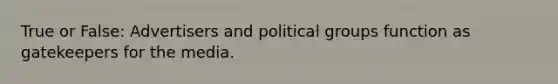 True or False: Advertisers and political groups function as gatekeepers for the media.