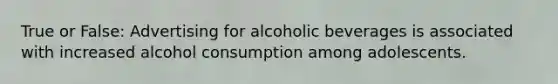 True or False: Advertising for alcoholic beverages is associated with increased alcohol consumption among adolescents.