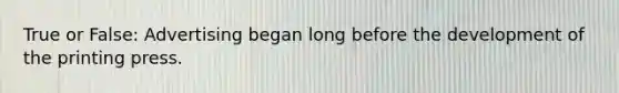True or False: Advertising began long before the development of the printing press.