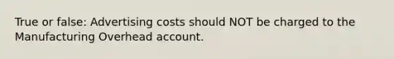 True or false: Advertising costs should NOT be charged to the Manufacturing Overhead account.