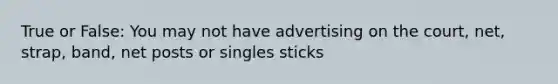 True or False: You may not have advertising on the court, net, strap, band, net posts or singles sticks